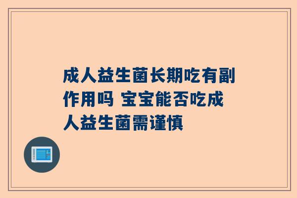 成人益生菌长期吃有副作用吗 宝宝能否吃成人益生菌需谨慎