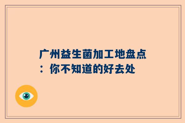 广州益生菌加工地盘点：你不知道的好去处