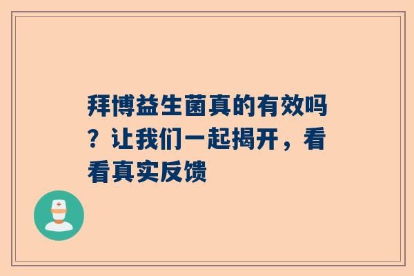 拜博益生菌真的有效吗？让我们一起揭开，看看真实反馈