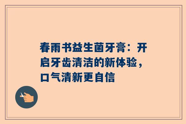 春雨书益生菌牙膏：开启牙齿清洁的新体验，口气清新更自信