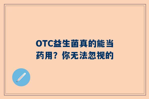 OTC益生菌真的能当药用？你无法忽视的