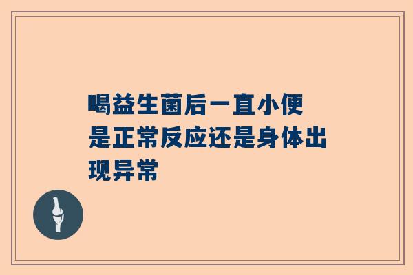 喝益生菌后一直小便 是正常反应还是身体出现异常