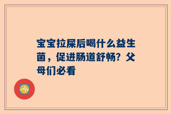 宝宝拉屎后喝什么益生菌，促进肠道舒畅？父母们必看