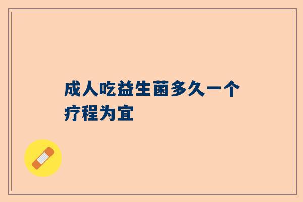 成人吃益生菌多久一个疗程为宜