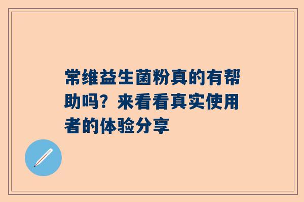 常维益生菌粉真的有帮助吗？来看看真实使用者的体验分享