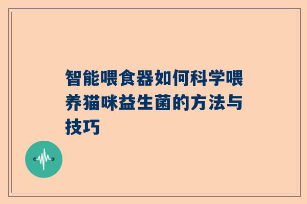 智能喂食器如何科学喂养猫咪益生菌的方法与技巧