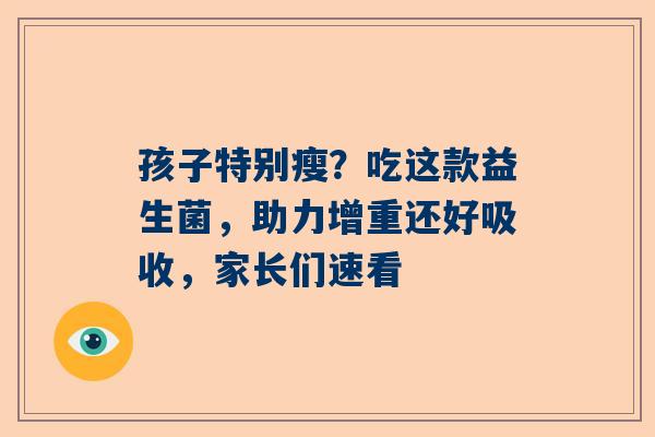 孩子特别瘦？吃这款益生菌，助力增重还好吸收，家长们速看