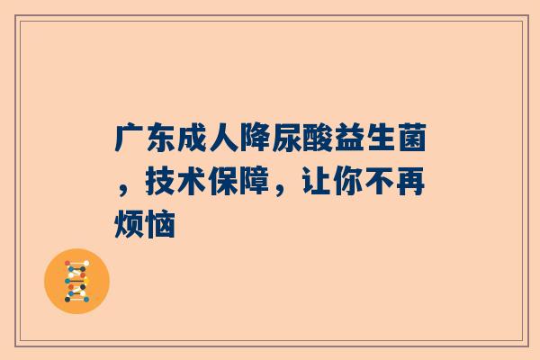 广东成人降尿酸益生菌，技术保障，让你不再烦恼
