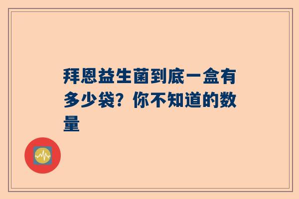 拜恩益生菌到底一盒有多少袋？你不知道的数量