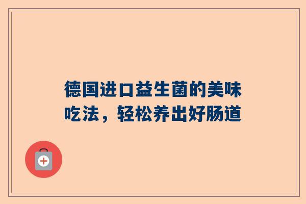 德国进口益生菌的美味吃法，轻松养出好肠道