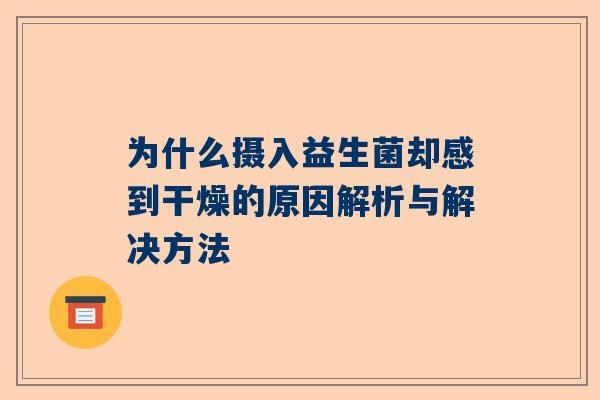 为什么摄入益生菌却感到干燥的原因解析与解决方法