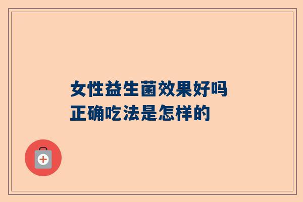 女性益生菌效果好吗 正确吃法是怎样的