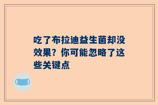 吃了布拉迪益生菌却没效果？你可能忽略了这些关键点