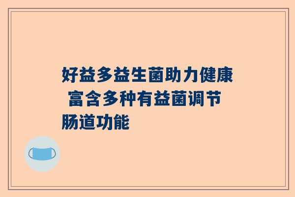好益多益生菌助力健康 富含多种有益菌调节肠道功能