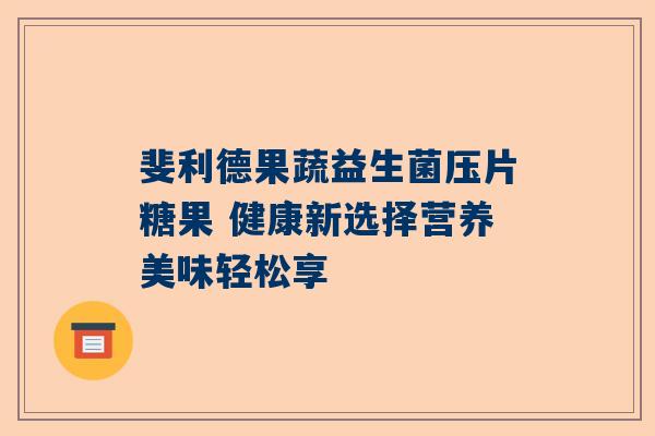 斐利德果蔬益生菌压片糖果 健康新选择营养美味轻松享