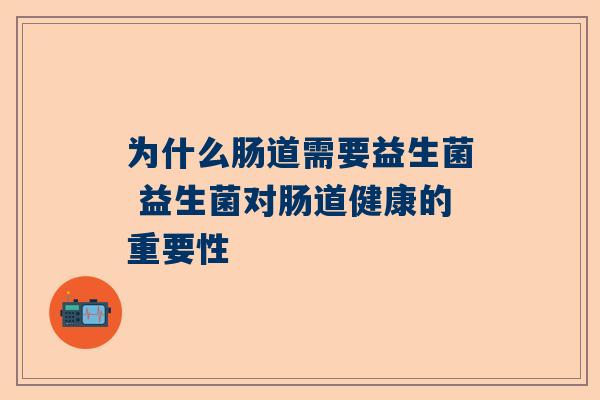 为什么肠道需要益生菌 益生菌对肠道健康的重要性