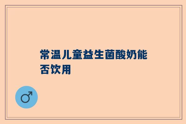 常温儿童益生菌酸奶能否饮用