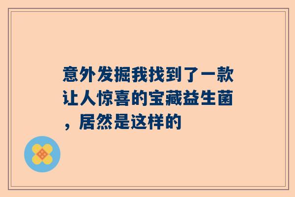 意外发掘我找到了一款让人惊喜的宝藏益生菌，居然是这样的