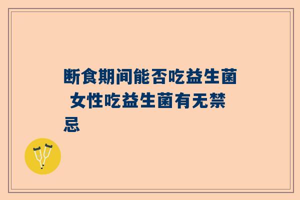 断食期间能否吃益生菌 女性吃益生菌有无禁忌