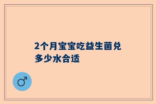 2个月宝宝吃益生菌兑多少水合适