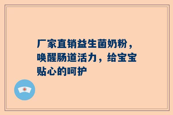 厂家直销益生菌奶粉，唤醒肠道活力，给宝宝贴心的呵护