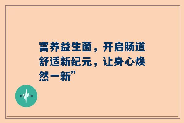 富养益生菌，开启肠道舒适新纪元，让身心焕然一新”