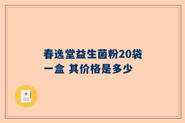 春逸堂益生菌粉20袋一盒 其价格是多少