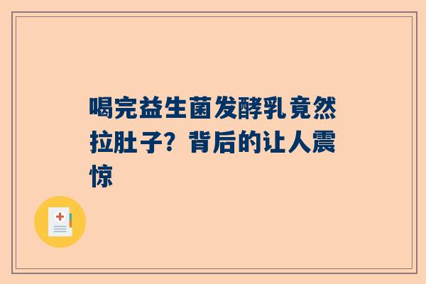 喝完益生菌发酵乳竟然拉肚子？背后的让人震惊
