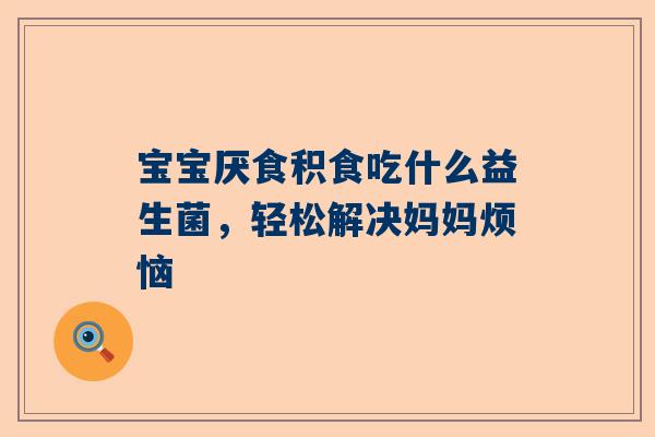 宝宝厌食积食吃什么益生菌，轻松解决妈妈烦恼