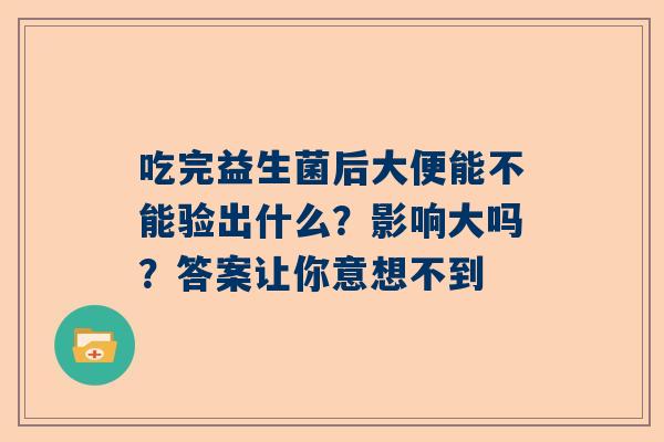吃完益生菌后大便能不能验出什么？影响大吗？答案让你意想不到