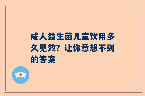 成人益生菌儿童饮用多久见效？让你意想不到的答案