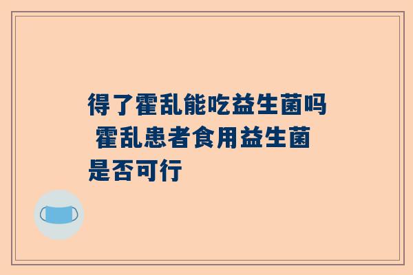 得了霍乱能吃益生菌吗 霍乱患者食用益生菌是否可行