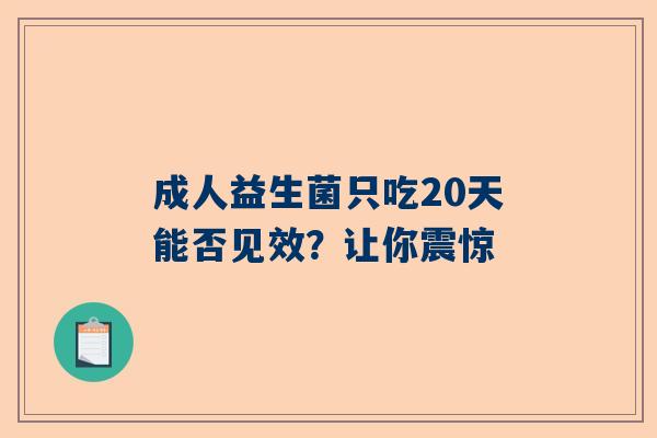 成人益生菌只吃20天能否见效？让你震惊
