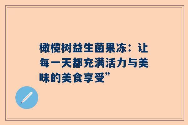橄榄树益生菌果冻：让每一天都充满活力与美味的美食享受”