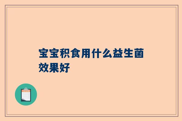 宝宝积食用什么益生菌效果好