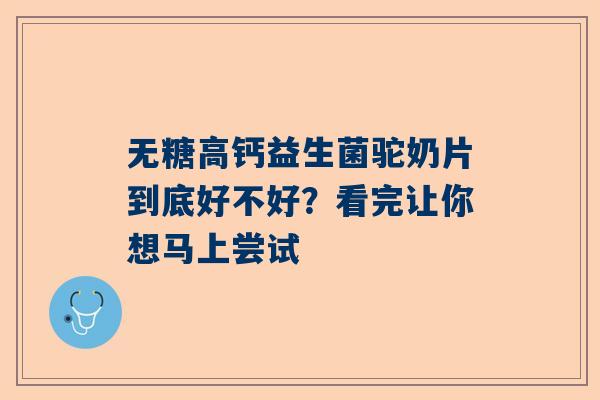 无糖高钙益生菌驼奶片到底好不好？看完让你想马上尝试