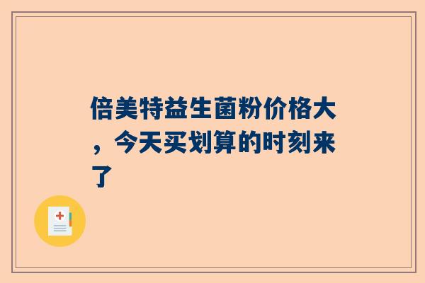 倍美特益生菌粉价格大，今天买划算的时刻来了
