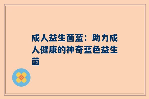 成人益生菌蓝：助力成人健康的神奇蓝色益生菌