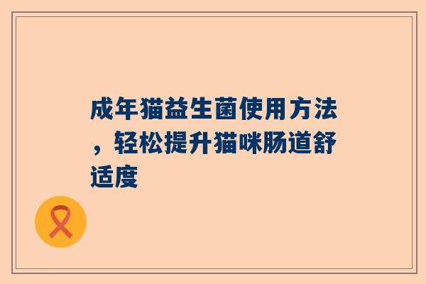 成年猫益生菌使用方法，轻松提升猫咪肠道舒适度