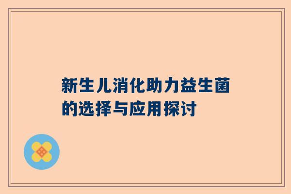 新生儿消化助力益生菌的选择与应用探讨