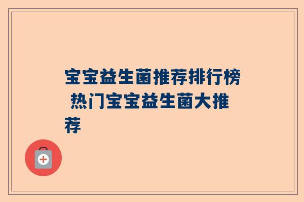 宝宝益生菌推荐排行榜 热门宝宝益生菌大推荐