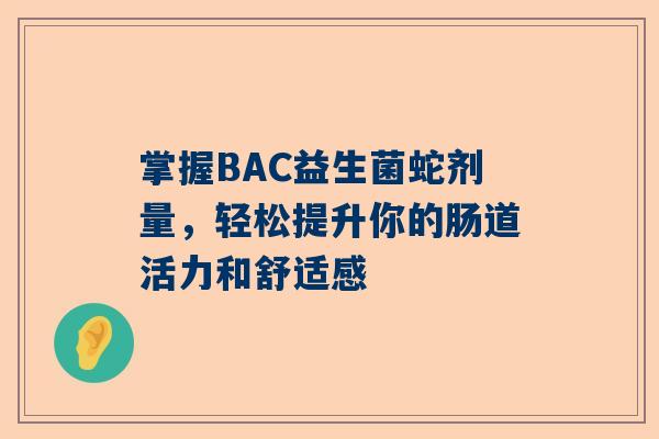 掌握BAC益生菌蛇剂量，轻松提升你的肠道活力和舒适感