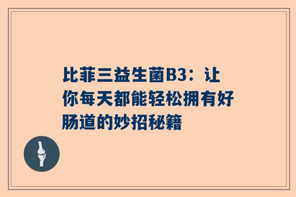 比菲三益生菌B3：让你每天都能轻松拥有好肠道的妙招秘籍