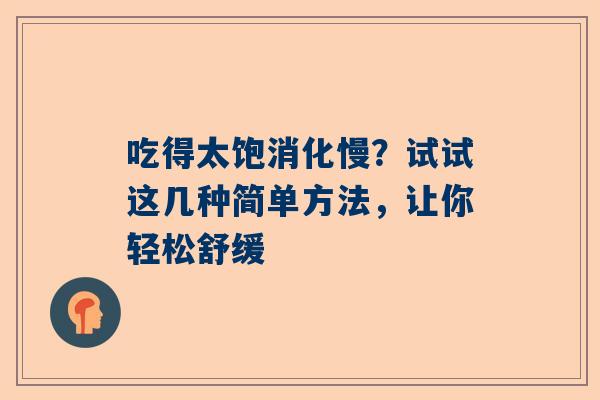 吃得太饱消化慢？试试这几种简单方法，让你轻松舒缓