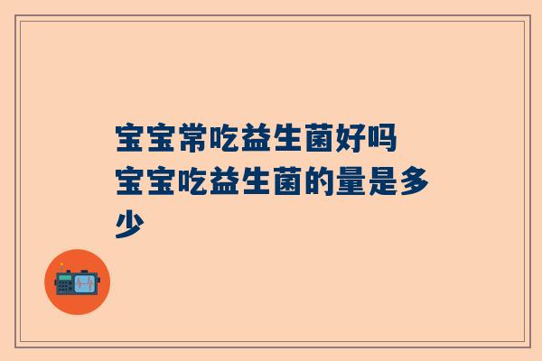 宝宝常吃益生菌好吗 宝宝吃益生菌的量是多少