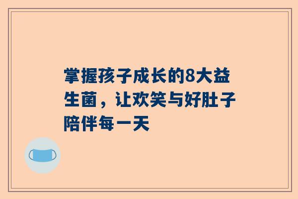 掌握孩子成长的8大益生菌，让欢笑与好肚子陪伴每一天