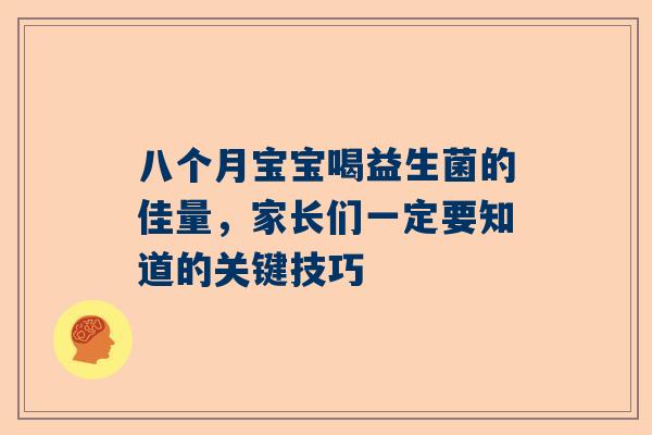 八个月宝宝喝益生菌的佳量，家长们一定要知道的关键技巧