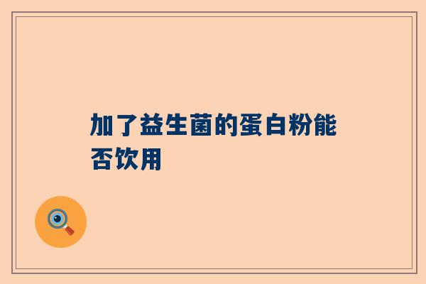 加了益生菌的蛋白粉能否饮用