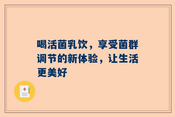 喝活菌乳饮，享受菌群调节的新体验，让生活更美好
