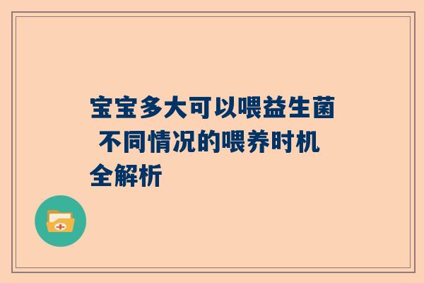宝宝多大可以喂益生菌 不同情况的喂养时机全解析